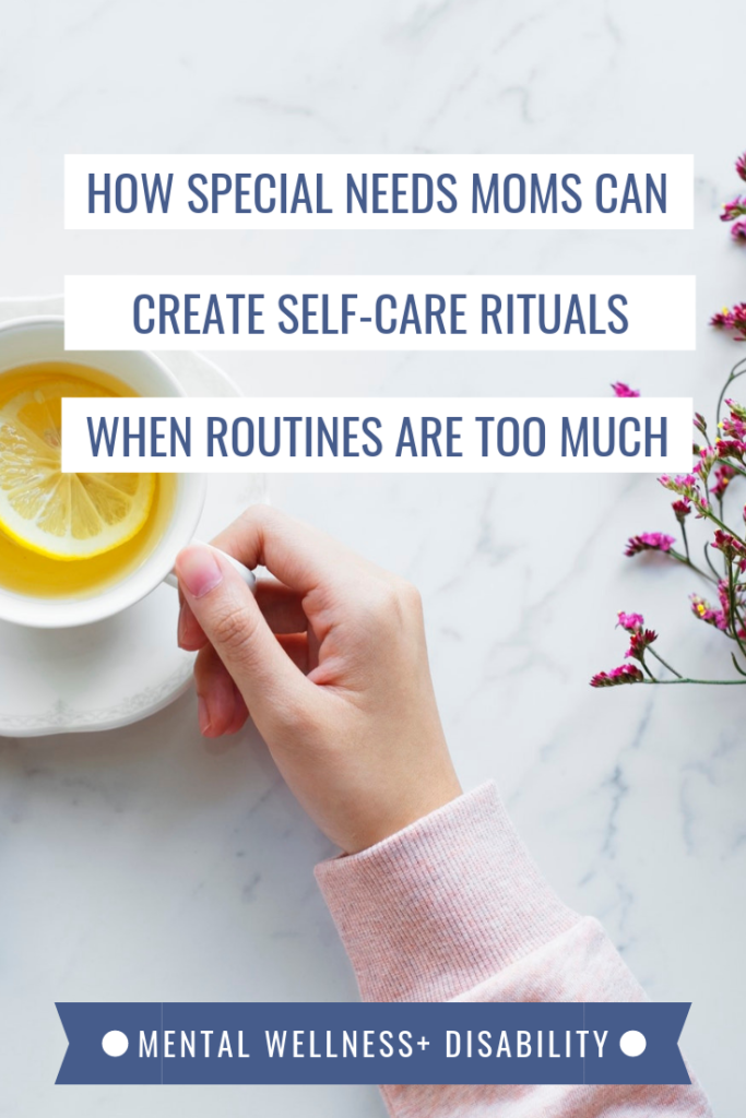 PIcture of a woman's hand holding a cup of tea with lemon in it captioned with "How special needs moms can create self-care rituals when routines are too much"